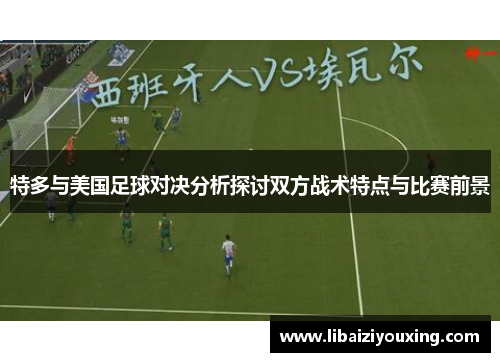 特多与美国足球对决分析探讨双方战术特点与比赛前景
