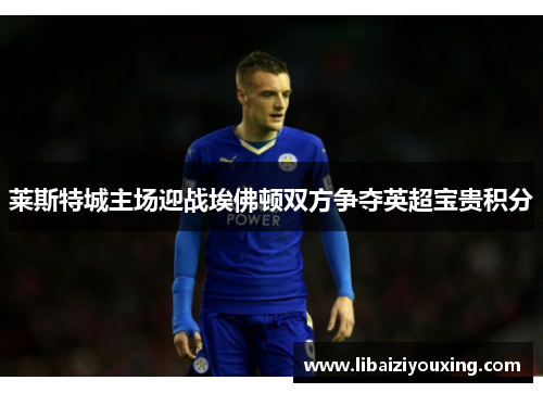 莱斯特城主场迎战埃佛顿双方争夺英超宝贵积分